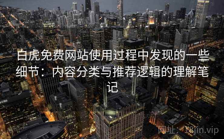白虎免费网站使用过程中发现的一些细节：内容分类与推荐逻辑的理解笔记
