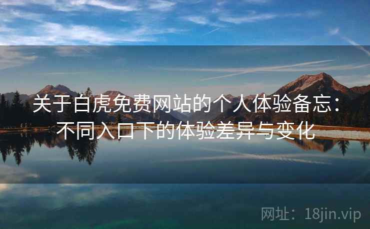 关于白虎免费网站的个人体验备忘：不同入口下的体验差异与变化