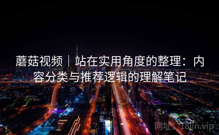 蘑菇视频|站在实用角度的整理:内容分类与推荐逻辑的理解笔记