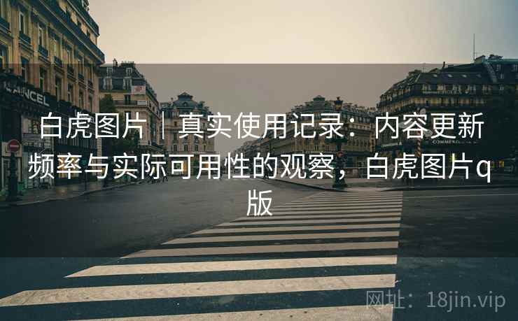 白虎图片｜真实使用记录：内容更新频率与实际可用性的观察，白虎图片q版