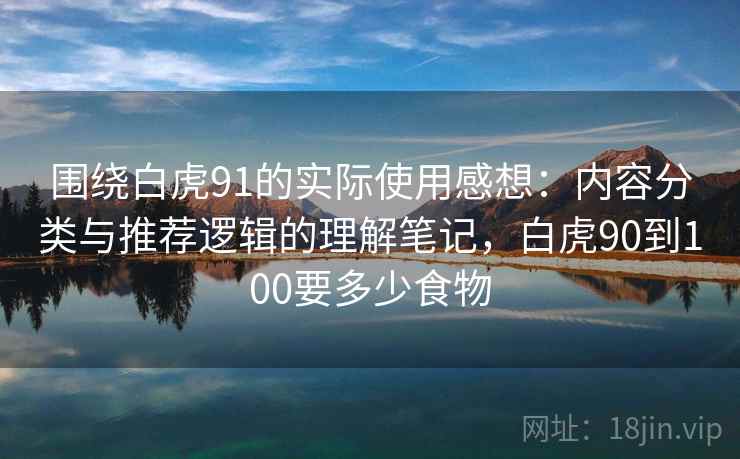 围绕白虎91的实际使用感想：内容分类与推荐逻辑的理解笔记，白虎90到100要多少食物