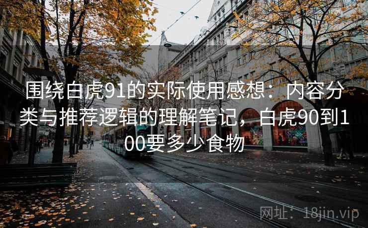 围绕白虎91的实际使用感想：内容分类与推荐逻辑的理解笔记，白虎90到100要多少食物