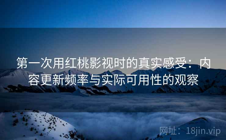 第一次用红桃影视时的真实感受：内容更新频率与实际可用性的观察  第2张