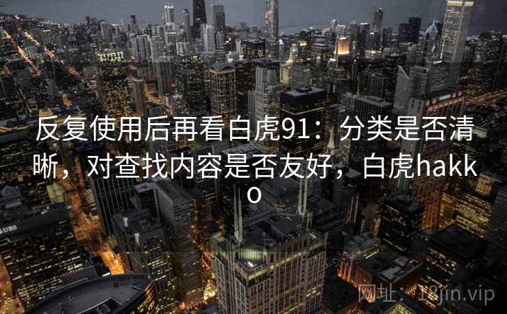 反复使用后再看白虎91：分类是否清晰，对查找内容是否友好，白虎hakko