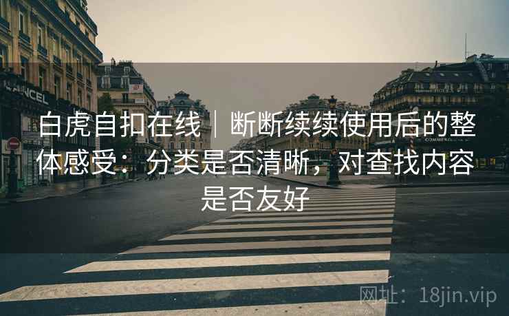 白虎自扣在线｜断断续续使用后的整体感受：分类是否清晰，对查找内容是否友好