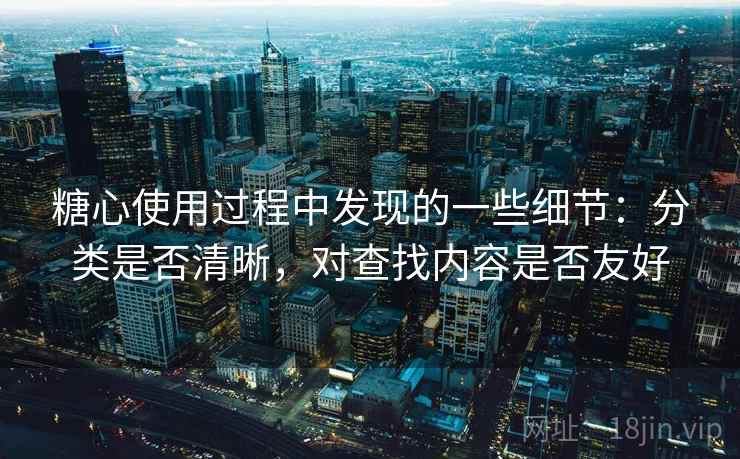 糖心使用过程中发现的一些细节：分类是否清晰，对查找内容是否友好