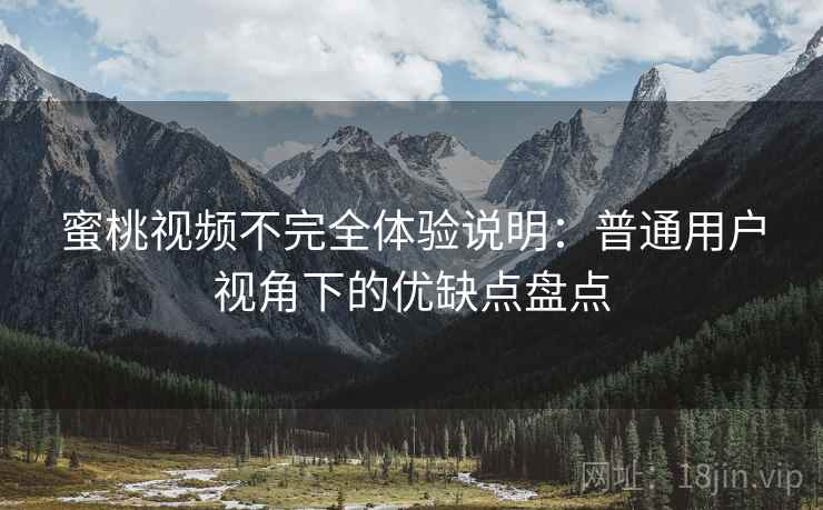 蜜桃视频不完全体验说明：普通用户视角下的优缺点盘点