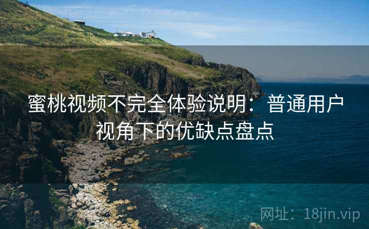 蜜桃视频不完全体验说明：普通用户视角下的优缺点盘点