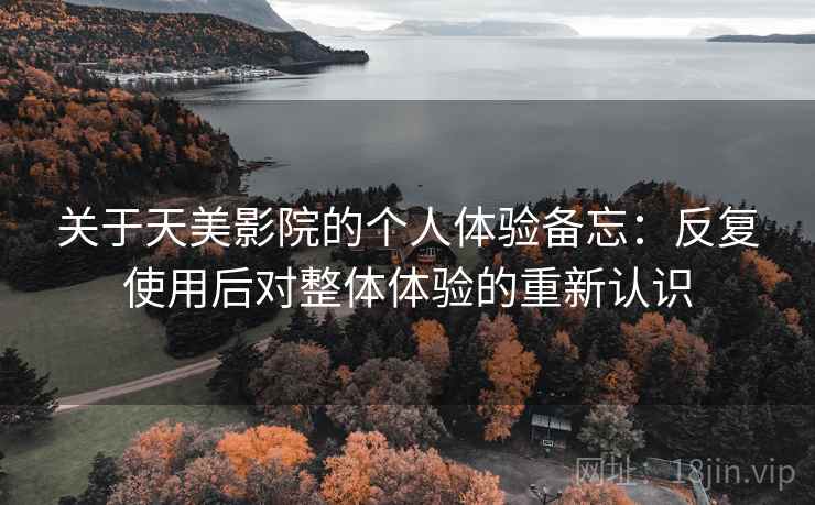 关于天美影院的个人体验备忘:反复使用后对整体体验的重新认识 第1张 关于天美影院的个人体验备忘:反复使用后对整体体验的重新认识 第1张