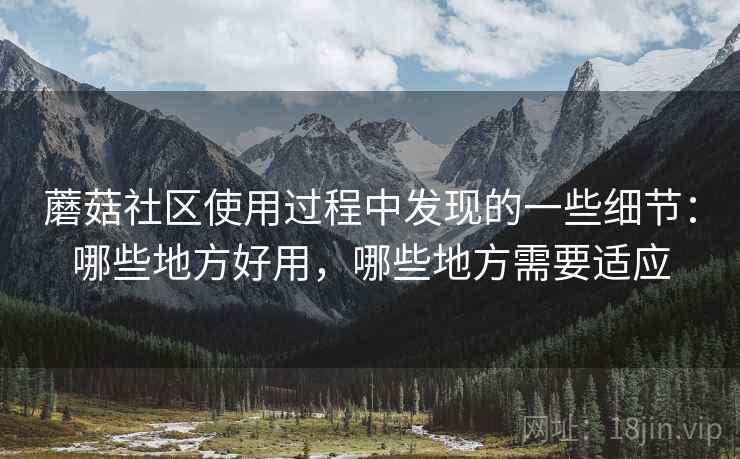 蘑菇社区使用过程中发现的一些细节：哪些地方好用，哪些地方需要适应