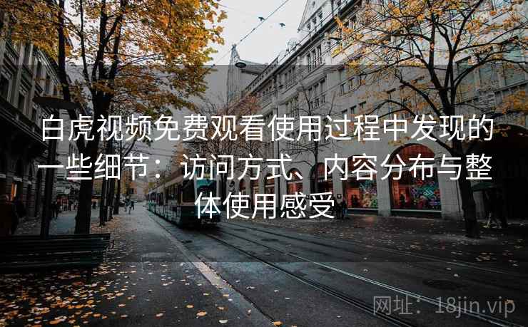 白虎视频免费观看使用过程中发现的一些细节：访问方式、内容分布与整体使用感受