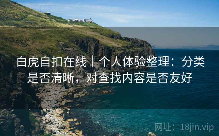 白虎自扣在线｜个人体验整理：分类是否清晰，对查找内容是否友好