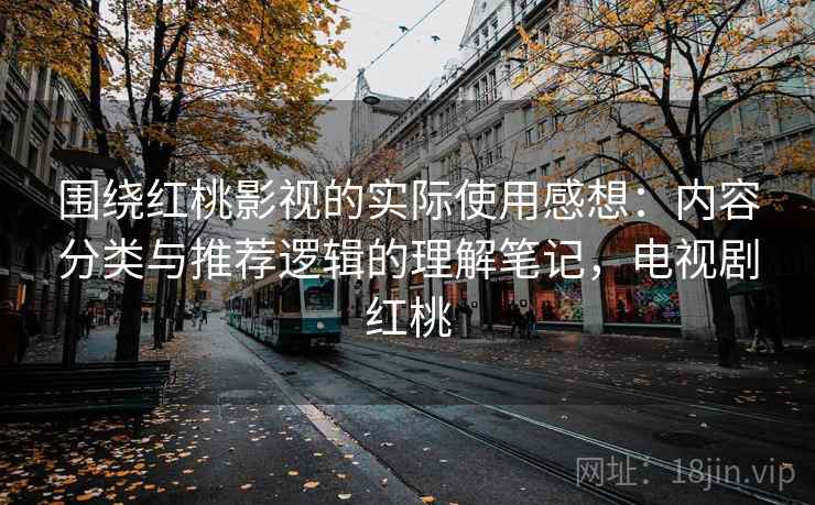 围绕红桃影视的实际使用感想：内容分类与推荐逻辑的理解笔记，电视剧红桃