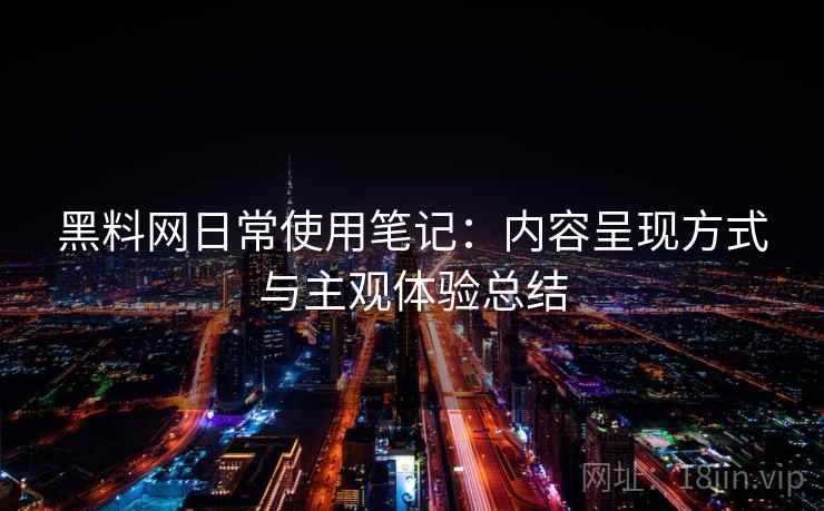 黑料网日常使用笔记:内容呈现方式与主观体验总结