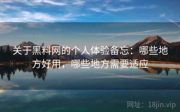 关于黑料网的个人体验备忘:哪些地方好用,哪些地方需要适应 第2张 关于黑料网的个人体验备忘:哪些地方好用,哪些地方需要适应 第2张