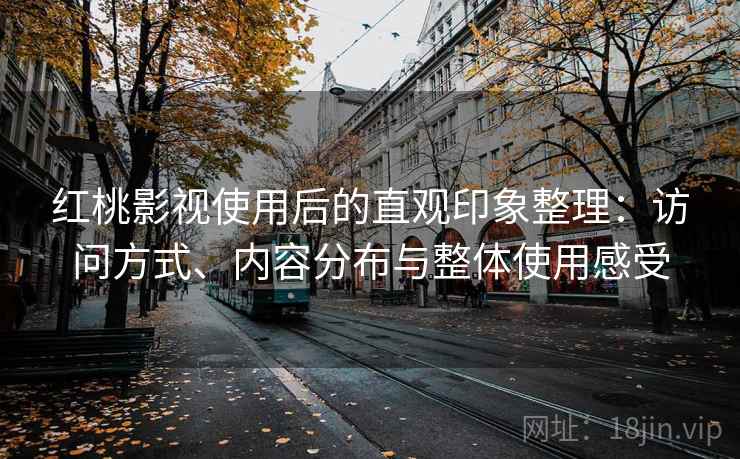 红桃影视使用后的直观印象整理：访问方式、内容分布与整体使用感受  第2张
