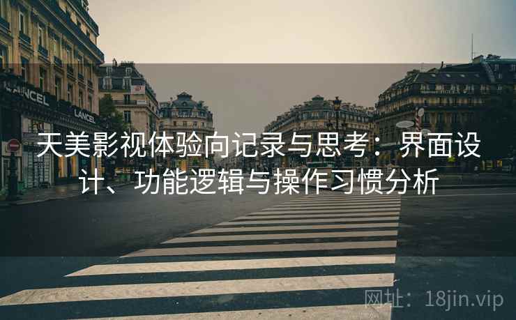 天美影视体验向记录与思考：界面设计、功能逻辑与操作习惯分析