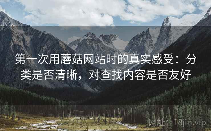 第一次用蘑菇网站时的真实感受：分类是否清晰，对查找内容是否友好