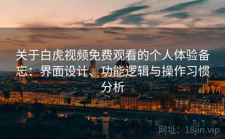 关于白虎视频免费观看的个人体验备忘：界面设计、功能逻辑与操作习惯分析